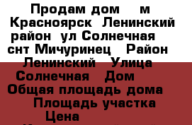 Продам дом 108м, Красноярск, Ленинский район, ул.Солнечная 86, снт Мичуринец › Район ­ Ленинский › Улица ­ Солнечная › Дом ­ 86 › Общая площадь дома ­ 108 › Площадь участка ­ 8 › Цена ­ 2 050 000 - Красноярский край, Красноярск г. Недвижимость » Дома, коттеджи, дачи продажа   . Красноярский край